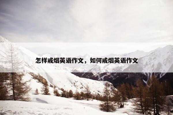 怎样戒烟英语作文，如何戒烟英语作文