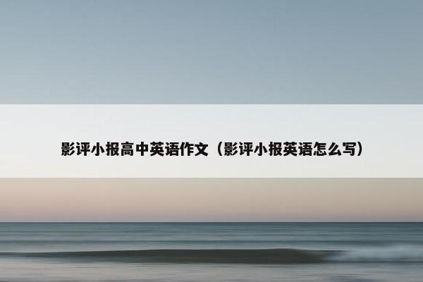 影评小报高中英语作文（影评小报英语怎么写）