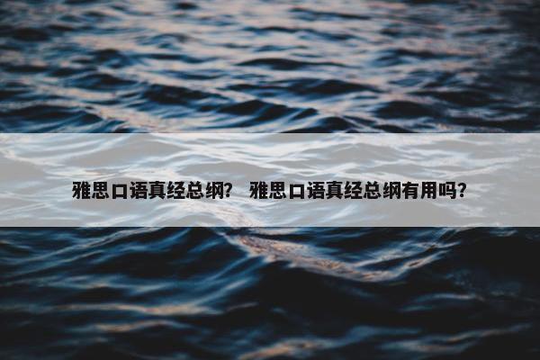 雅思口语真经总纲？ 雅思口语真经总纲有用吗？
