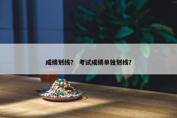 成绩划线？ 考试成绩单独划线？