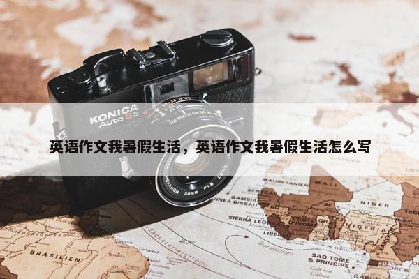 英语作文我暑假生活，英语作文我暑假生活怎么写