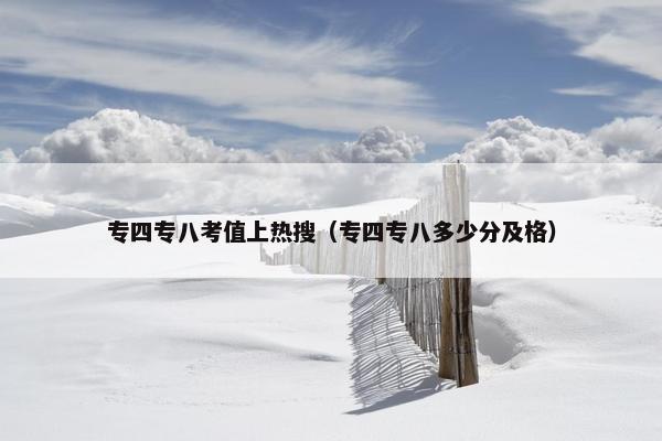 专四专八考值上热搜（专四专八多少分及格）