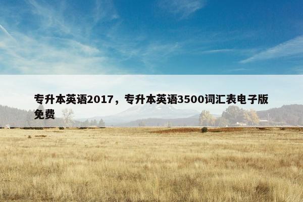 专升本英语2017，专升本英语3500词汇表电子版免费