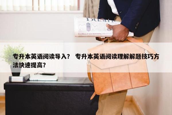 专升本英语阅读导入？ 专升本英语阅读理解解题技巧方法快速提高？