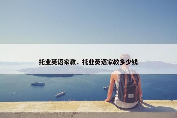 托业英语家教，托业英语家教多少钱