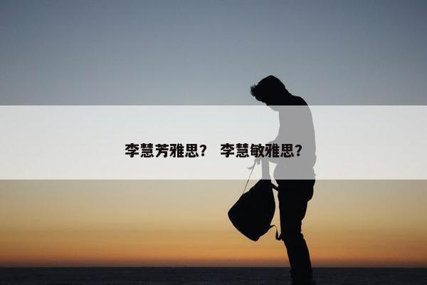 李慧芳雅思？ 李慧敏雅思？