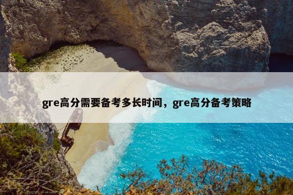 gre高分需要备考多长时间，gre高分备考策略
