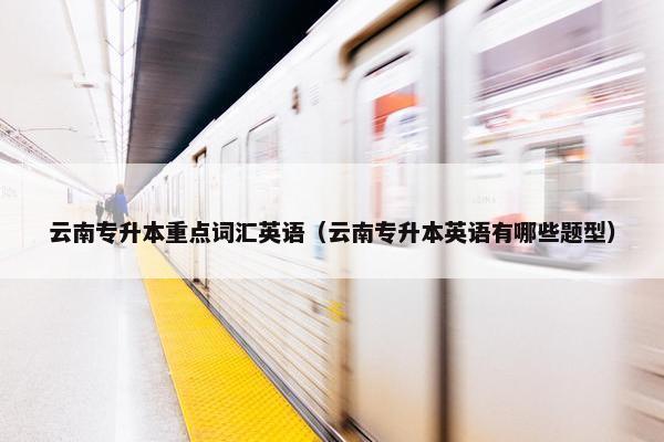 云南专升本重点词汇英语（云南专升本英语有哪些题型）