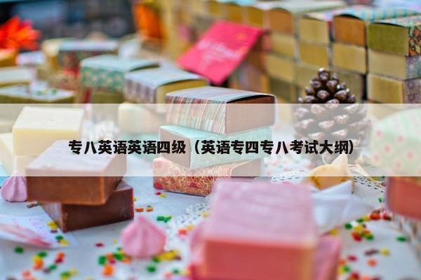 专八英语英语四级（英语专四专八考试大纲）