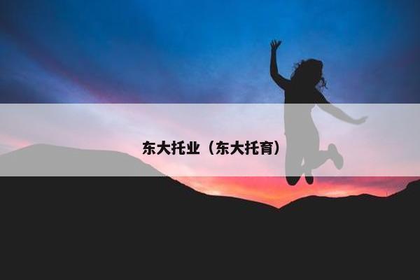 东大托业（东大托育）