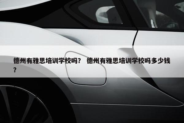 德州有雅思培训学校吗？ 德州有雅思培训学校吗多少钱？