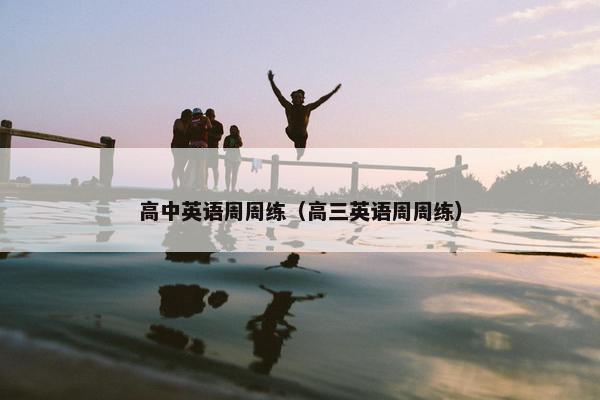高中英语周周练（高三英语周周练）
