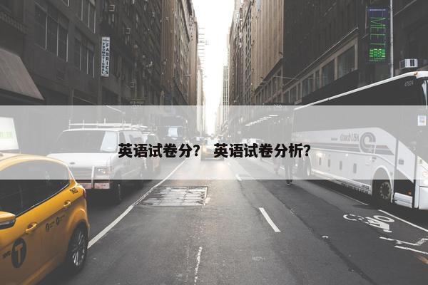 英语试卷分？ 英语试卷分析？