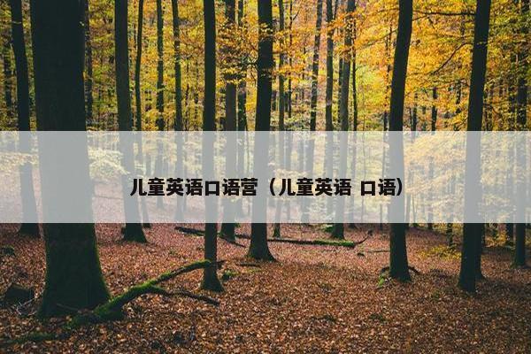 儿童英语口语营（儿童英语 口语）