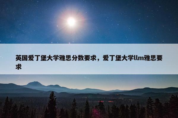 英国爱丁堡大学雅思分数要求，爱丁堡大学llm雅思要求