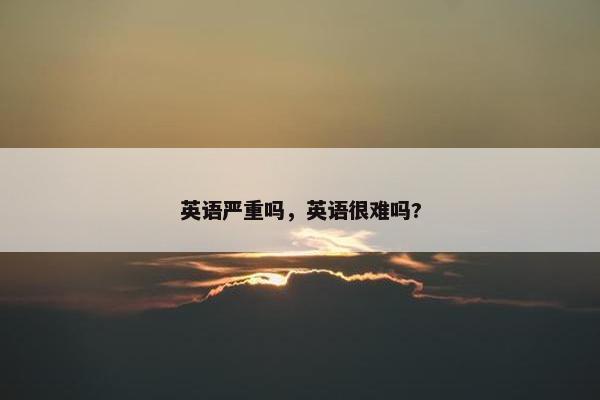 英语严重吗，英语很难吗?