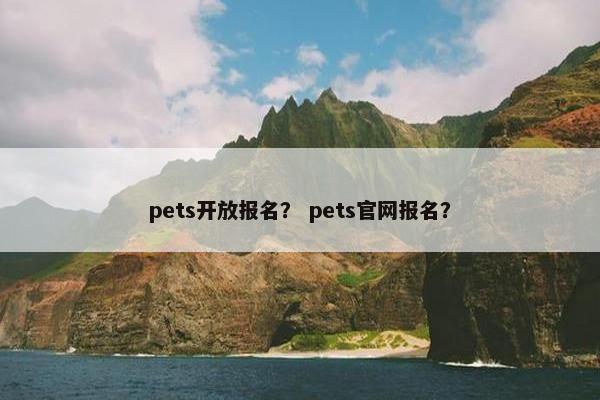 pets开放报名？ pets官网报名？