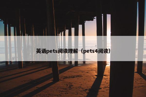英语pets阅读理解（pets4阅读）