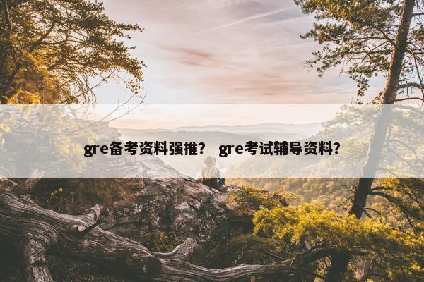 gre备考资料强推？ gre考试辅导资料？