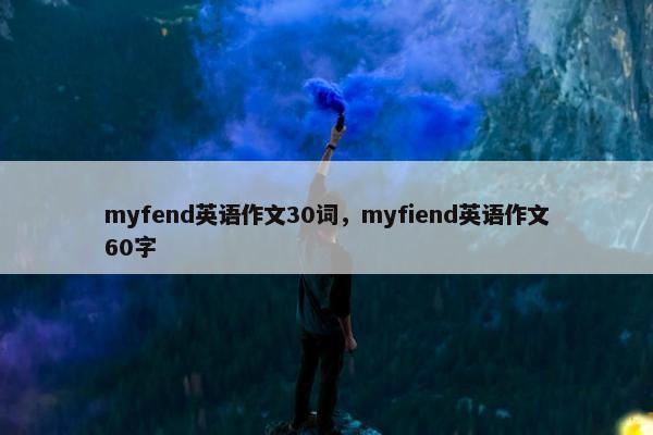 myfend英语作文30词，myfiend英语作文60字