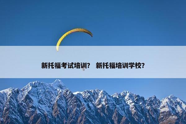 新托福考试培训？ 新托福培训学校？
