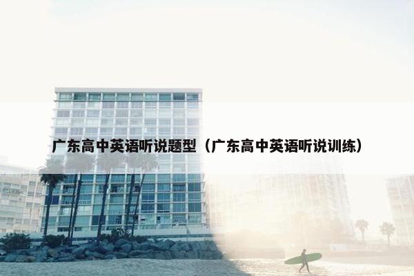 广东高中英语听说题型（广东高中英语听说训练）