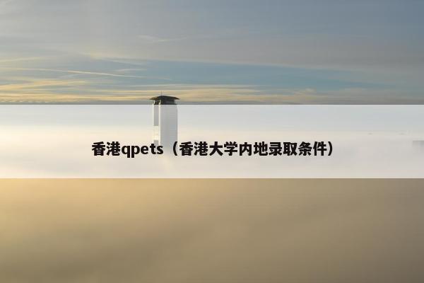 香港qpets（香港大学内地录取条件）