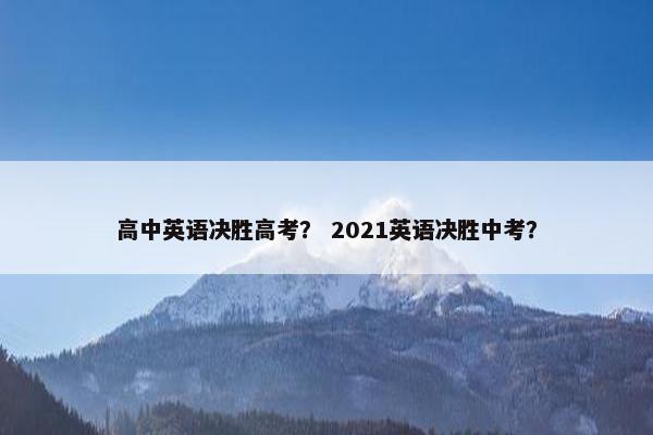 高中英语决胜高考？ 2021英语决胜中考？