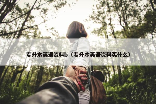 专升本英语资料b（专升本英语资料买什么）