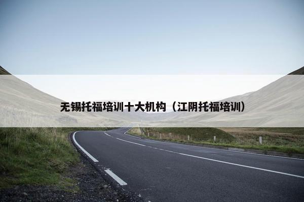 无锡托福培训十大机构（江阴托福培训）
