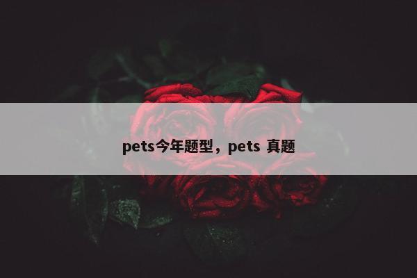 pets今年题型，pets 真题
