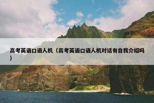 高考英语口语人机（高考英语口语人机对话有自我介绍吗）