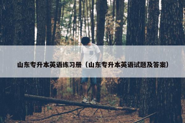 山东专升本英语练习册（山东专升本英语试题及答案）