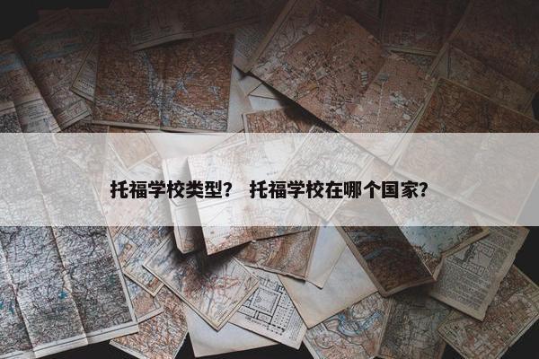 托福学校类型？ 托福学校在哪个国家？