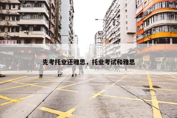 先考托业还雅思，托业考试和雅思