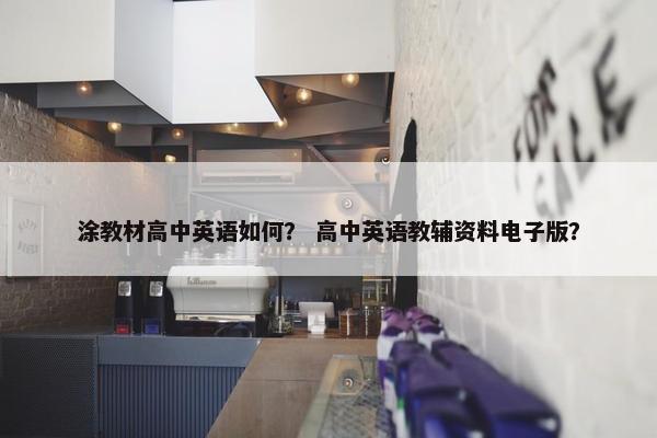 涂教材高中英语如何？ 高中英语教辅资料电子版？