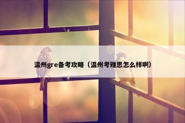 温州gre备考攻略（温州考雅思怎么样啊）