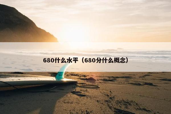 680什么水平（680分什么概念）