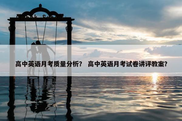 高中英语月考质量分析？ 高中英语月考试卷讲评教案？