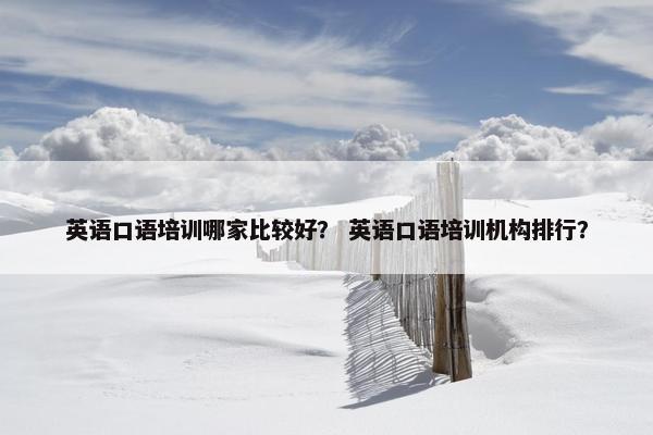 英语口语培训哪家比较好？ 英语口语培训机构排行？