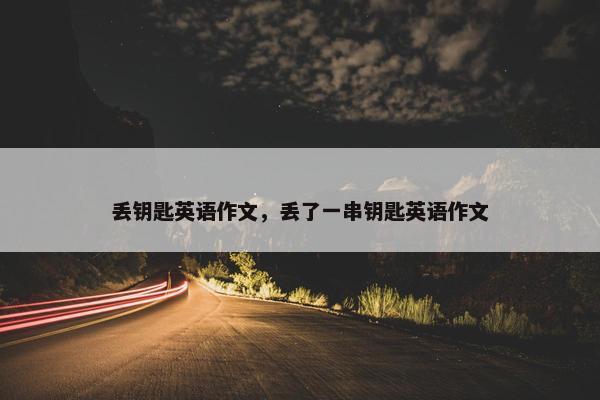 丢钥匙英语作文，丢了一串钥匙英语作文