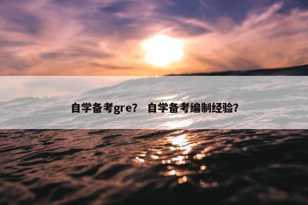 自学备考gre？ 自学备考编制经验？