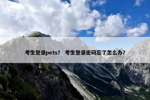 考生登录pets？ 考生登录密码忘了怎么办？