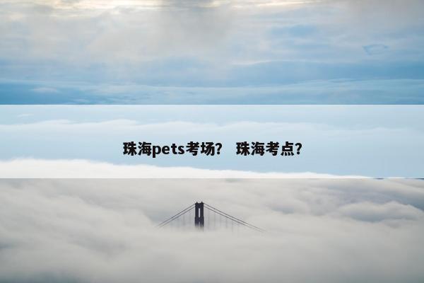 珠海pets考场？ 珠海考点？