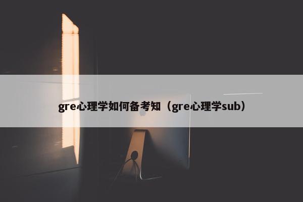 gre心理学如何备考知（gre心理学sub）