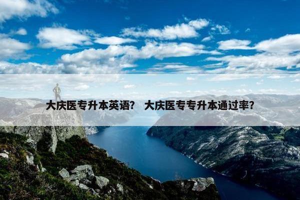大庆医专升本英语？ 大庆医专专升本通过率？