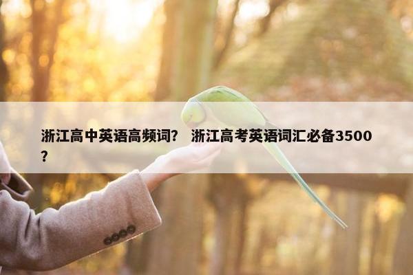 浙江高中英语高频词？ 浙江高考英语词汇必备3500？
