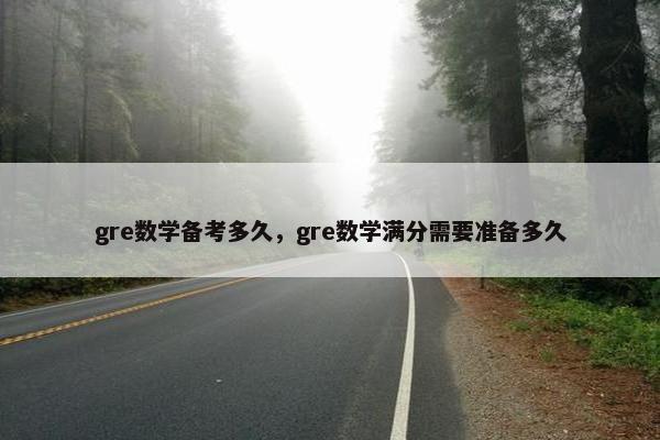 gre数学备考多久，gre数学满分需要准备多久