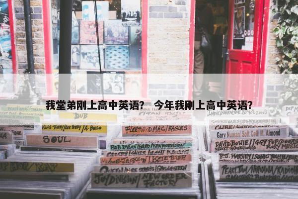 我堂弟刚上高中英语？ 今年我刚上高中英语？