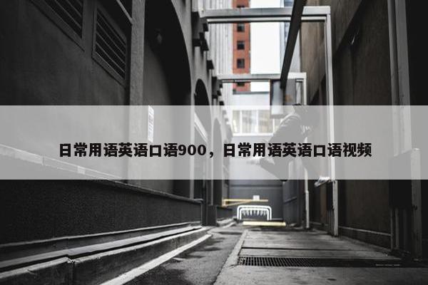 日常用语英语口语900，日常用语英语口语视频